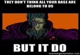 THEY DON'T THINK ALL YOUR BASE ARE BELONG TO US BUT IT DO memegenerator.net
