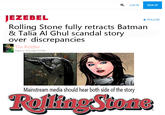 8a. LOG IN SIGN UP JEZEBEL Rolling Stone fully retracts Batman & Talia Al Ghul scandal story over discrepancies +FOLLOW The Riddler Filed to: ROLLING STONE Mainstream media should hear both side of the story RollingStone