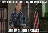 I HAVE COME HERE TO OFFER SEATS AND KICKASS. at AND IM ALL OUT OF SE mde MemeCenter.com