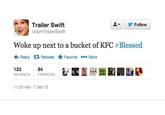 !▼ 步Follow Trailer Swift @lamTrailerSwift woke up next to a bucket of KFC #Blessed Reply乜Retweet ★Favorite More 123 RETWEETS FAVORITES 94 11:53 AM-7 Dec 13