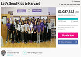 Community Let's Send Kids to Harvard New York, New York, United States CHANGE THE WORLD. $1,087,342 USD RAISED OF $100,000 GOAL 1,087% funded O 7 days left This fundraiser started on Jan 22 and will close on February 05, 2015 (11:59pm PT) Donate Now Share on Facebook 6.5k Organizer Humans of New YorkforMott Hall Bridges Academy Contact