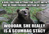 A GIRL YOU FIND ATTRACTIVE SLEPT WITH ONE OFYOUR FRIENDS INSTEAD OF YOU? WOOOAH, SHE REALLY IS A SCUMBAG STACY