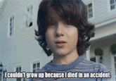 Icouldntgrow up because I died in an accident.
