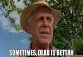 SOMETIMES, DEAD IS BETTAH