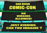 SAN DIEGO COMIC-CON NO VIRGINS ALLOWED! JUST KIDDING. CAN YOU IMAGINE? KR3WD