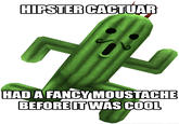 HIPSTER CACTUAR HAD A FANCY MOUSTACHE BEFORE ITWAS COOL