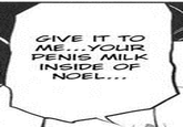 GIVE IT TO ME...YOUR PENIS MルK INSIDE OF NOEL.