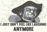 JUST DON'T FEEL LIKE LAUGHING ANYMORE