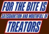 FOR THE BITES SATISDARKTION AND MOUTHFULL OF