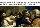 When yo drunk friends try to look sober while u negotiate with the bouncer