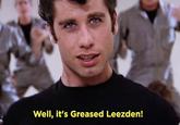 Well, it's Greased Leezden!