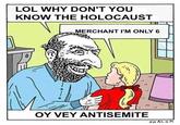 LOL WHY DON'T YOU KNOW THE HOLOCAUST MERCHANT I'M ONLY 6 ); 기 ) OY VEY ANTISEMITE SHAL o M