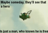 Maybe someday, they'll see that a hero Is just a man, who knows he is free