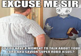 EXCUSE ME SIR DOYOUHAVE A MOMENT TO TALK ABOUT YOUR LORDAND SAVIOR SUPER ROBO JESUS? MemeCenter.com © Alamy