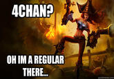 4CHAN OH IM A REGULAR THERE.. quickmeme.com