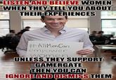 LISTENAND BELIEVE WOMEN WHEN THEY TELL YOU ABOUT THEIREXPERIENCES #AllMenCan empower women UNLESS THEY SUPPORT GAMERGATE THEN YOU CAN IGNOREAND DISMISS THEM