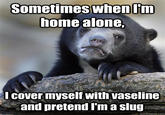 <a href="http://www.quickmeme.com/meme/3uhk8t/">Quickmeme</a>

See Also: <a href="https://knowyourmeme.com/memes/confession-bear">Confession Bear</a>
