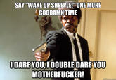 SAY "WAKE UP SHEEPLEI ONE MORE GODDAMN TIME DARE YOU.DOUBLEDAREYOU M-----------