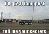 oh great lamppost tell me your secrets
