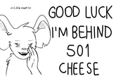 Good luck with that GOOD LUCHK のI'M BEHIND 501 CHEESE <Little mose>