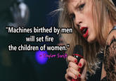 Machines birthed by men... "Source":http://swiftonsecurity.tumblr.com/post/96395775589