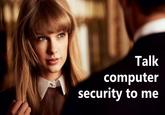 Talk computer security to me