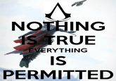 NOTHING IS TRUE IS PERMITTED EVERYTHING