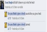 Evan Dingle still didn't share my pic what the heck! Yesterday at 9:24am via mobile Do you think i give a heck sounds like you give a heck 50 Yesterday at 9:26am Do you think i give a heck banned 73 Yesterday at 9:26am