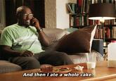 And then I ate a whole cake.