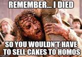 REMEMBER IDIED SO YOU WOULDNT HAVE TO SELL CAKES TO HOMOS imgfip.com