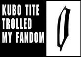 Kubo trolled my fandom KUBO TITE TROLLED MY FANDOM