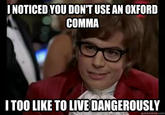 I NOTICED YOU DON'T USE AN OXFORD COMMA ITOO LIKE TO LIVE DANGEROUSLY quickmeme.com