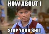 How About I Slap Your S--- HOW ABOUT SLAP YOURSHIT memegenerator.net