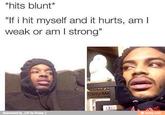 *hits blunt* "If i hit myself and it hurts, amI weak or am I strong" Carry-Me Reinvented by _Lift for iFunny :) ④ ifunny.mobi