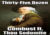 Thirty-Five Dozen Combust It, Thou Sodomite