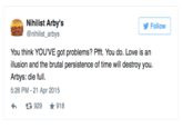 Nihilist Arby's @nihilist_arbys Follow You think YOUVE got problems? Pfft. You do. Love is an illusion and the brutal persistence of time will destroy you. Arbys: die full. 5:26 PM - 21 Apr 2015 わ 929 ★ 918