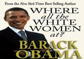 Barack Obama - Where all the white women at? From the New York Times Best Selling Author WHERE WHITE all the WOMEN ate BARACK OBAMA