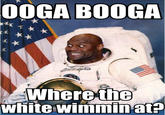 astronaut 00GA BOOGA Where the white wimminat?