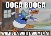 donald duck O0GA BOOGA WHERE DA WHITE WOMEN AT