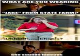 WHAT ARE YOU WEARING 0I "JAKE" FROM STATE FARM? uh...khakis? She sounds hideous