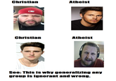 Christian Atheist Christian Atheist See: This is why generalizing any group Is ignorant and wrong.