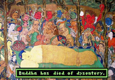 Buddha Has Died of Dysentery Seems like the Buddha is on record as having died of dysentery. The image was cobbled together from the message played in an early version of "Oregon Trail" and the "Death of Buddha Hanging Scroll" by Myoson, a Buddhist monk, in 1325.