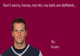 Don't worry, honey, not ALL my balls are deflated... O: From:
