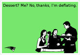Dessert? Me? No, thanks, I'm deflating