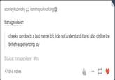 stanleykubricky iamthepulloutking transgenderer: cheeky nandos is a bad meme b/c i do not understand it and also dislike the british experiencing joy Source: transgenderer #tru 47,518 notes