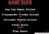 GAME OVER Gay F-- Homos Killed 1 Transgender Freaks killed 8 Straight People Killed 0 Final Score 1300 冊 YOUTUBEJIM STERLING Play Again