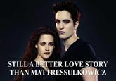 STILLA BETTER LOVE STORY THAN MATTRESSULKOWICZ
