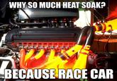 WHY SO MUCH HEAT SOAK? BECAUSERACE CAR