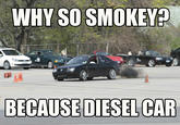 WHY SO SMOKEY? BECAUSE DIESEL CAR