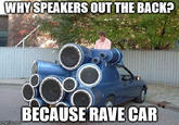 WHY SPEAKERS OUT THE BACK? BECAUSE RAVE CAR